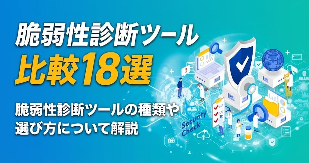 脆弱性診断ツール比較18選|脆弱性診断ツールの種類や選び方について解説